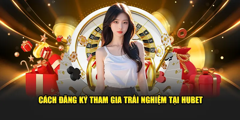Cách đăng ký tham gia trải nghiệm tại HUBET