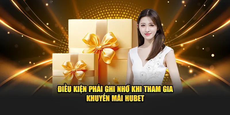 Điều kiện phải ghi nhớ khi tham gia khuyến mãi Hubet