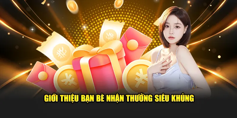 Giới thiệu bạn bè nhận thưởng siêu khổng lồ