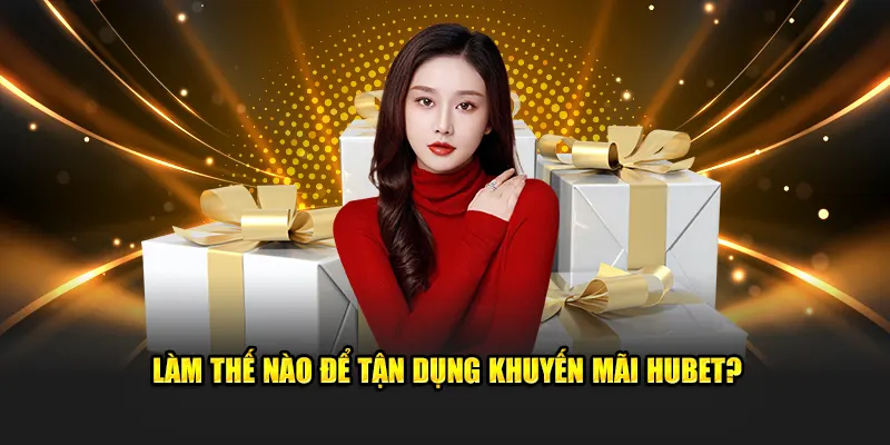 Làm thế nào để tận dụng khuyến mãi Hubet?