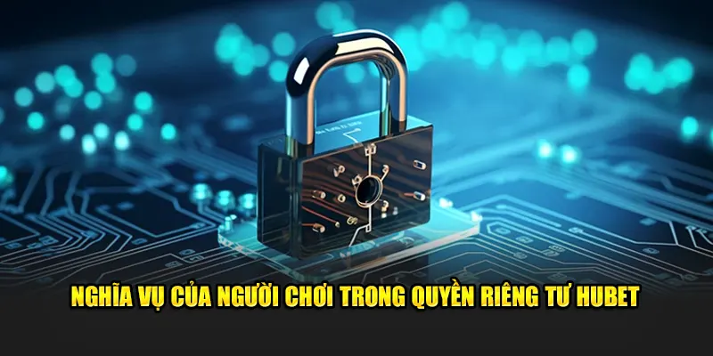Nghĩa vụ của người chơi trong quyền riêng tư HUBET 