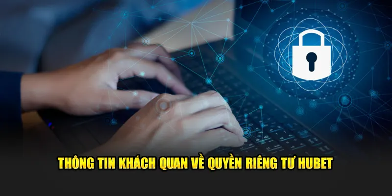 Thông tin khách quan về quyền riêng tư HUBET 